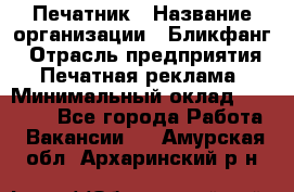 Печатник › Название организации ­ Бликфанг › Отрасль предприятия ­ Печатная реклама › Минимальный оклад ­ 45 000 - Все города Работа » Вакансии   . Амурская обл.,Архаринский р-н